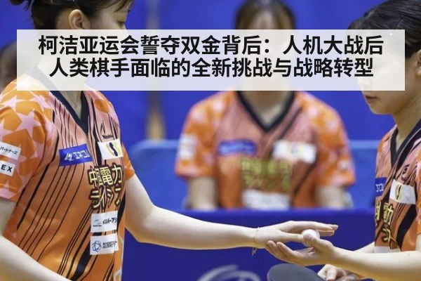 柯洁亚运会誓夺双金背后：人机大战后人类棋手面临的全新挑战与战略转型（KAIYUN）