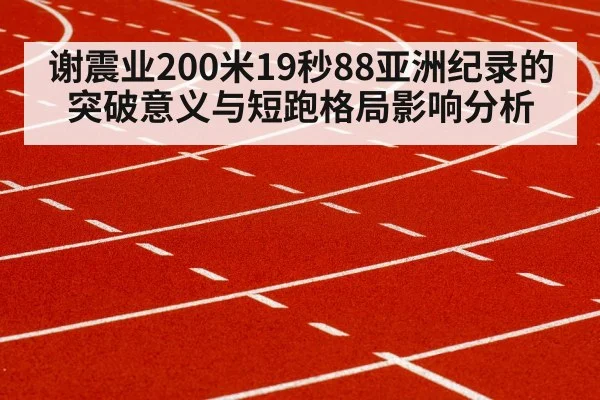 谢震业200米19秒88亚洲纪录的突破意义与短跑格局影响分析