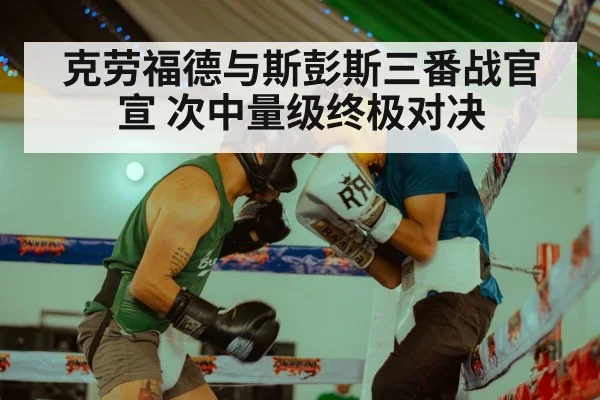 克劳福德与斯彭斯三番战官宣 次中量级终极对决