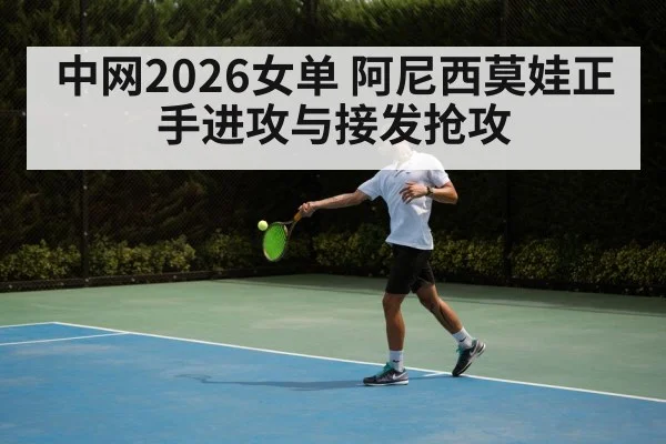 中网2026女单 阿尼西莫娃正手进攻与接发抢攻