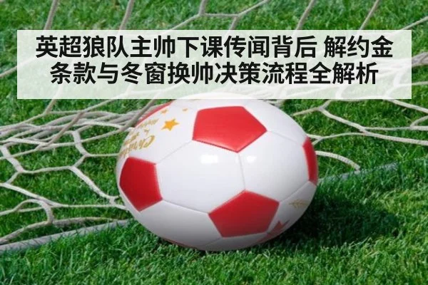 英超狼队主帅下课传闻背后 解约金条款与冬窗换帅决策流程全解析