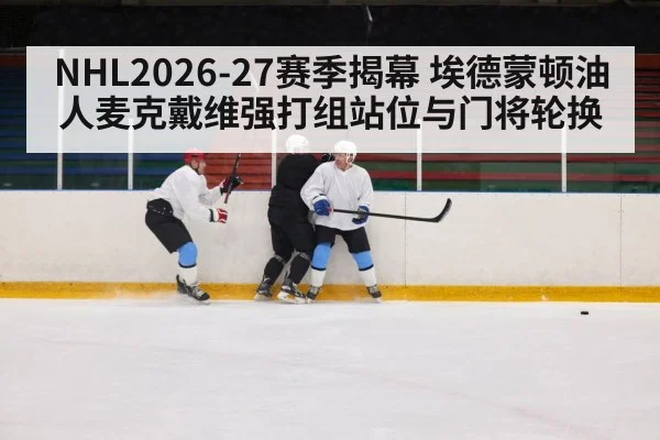 NHL2026-27赛季揭幕 埃德蒙顿油人麦克戴维强打组站位与门将轮换