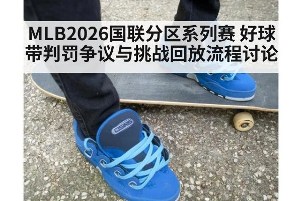 MLB2026国联分区系列赛 好球带判罚争议与挑战回放流程讨论