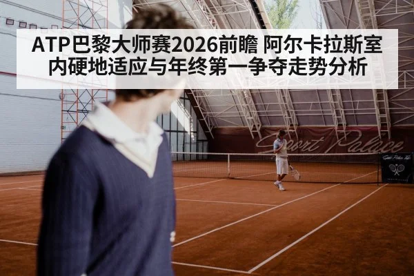 ATP巴黎大师赛2026前瞻 阿尔卡拉斯室内硬地适应与年终第一争夺走势分析