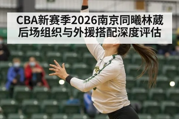 CBA新赛季2026南京同曦林葳后场组织与外援搭配深度评估