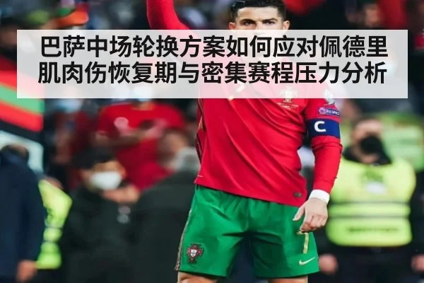 巴萨中场轮换方案如何应对佩德里肌肉伤恢复期与密集赛程压力分析